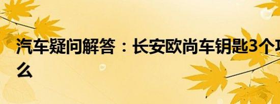 汽车疑问解答：长安欧尚车钥匙3个功能是什么