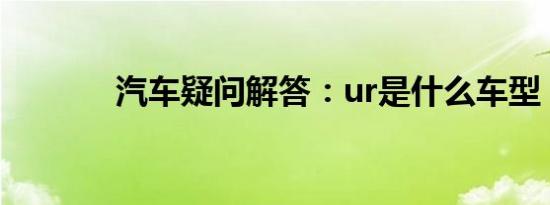 汽车疑问解答：ur是什么车型