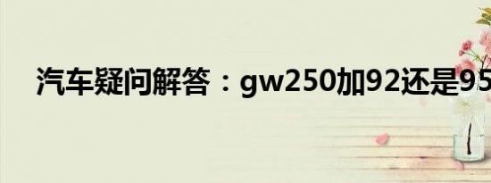 汽车疑问解答：gw250加92还是95号油