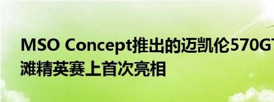 MSO Concept推出的迈凯伦570GT在圆石滩精英赛上首次亮相