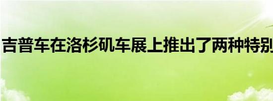 吉普车在洛杉矶车展上推出了两种特别版车型