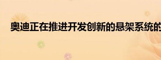 奥迪正在推进开发创新的悬架系统的计划