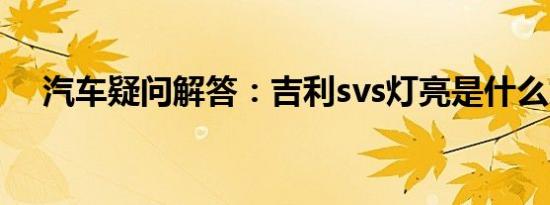 汽车疑问解答：吉利svs灯亮是什么意思