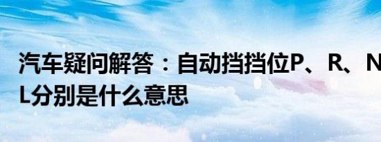 汽车疑问解答：自动挡挡位P、R、N、D、2、L分别是什么意思