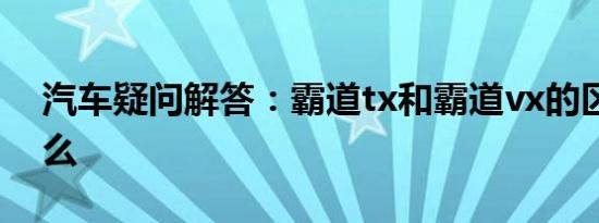 汽车疑问解答：霸道tx和霸道vx的区别有什么