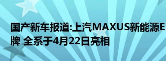 国产新车报道:上汽MAXUS新能源EUNIQ品牌 全系于4月22日亮相