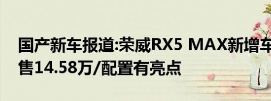 国产新车报道:荣威RX5 MAX新增车型上市 售14.58万/配置有亮点