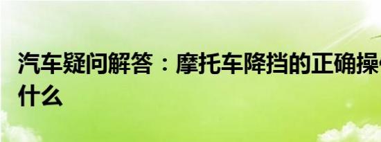 汽车疑问解答：摩托车降挡的正确操作方法是什么