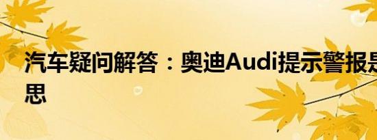 汽车疑问解答：奥迪Audi提示警报是什么意思