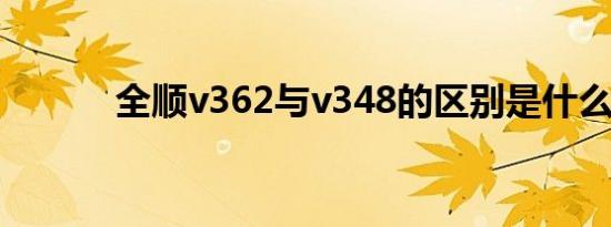 全顺v362与v348的区别是什么