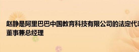 赵静是阿里巴巴中国教育科技有限公司的法定代表人、执行董事兼总经理