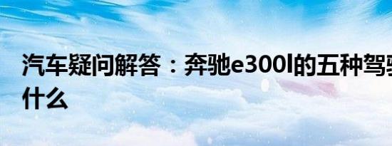 汽车疑问解答：奔驰e300l的五种驾驶模式是什么