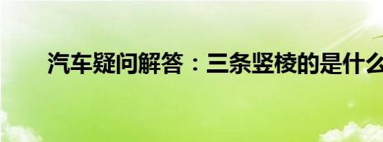 汽车疑问解答：三条竖棱的是什么车