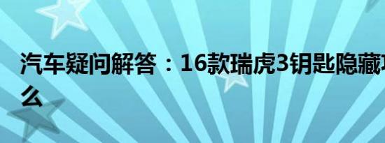 汽车疑问解答：16款瑞虎3钥匙隐藏功能是什么