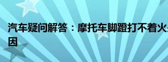 汽车疑问解答：摩托车脚蹬打不着火是什么原因