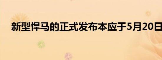 新型悍马的正式发布本应于5月20日举行