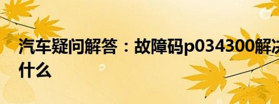 汽车疑问解答：故障码p034300解决方案是什么