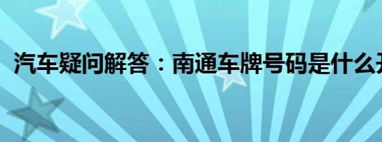 汽车疑问解答：南通车牌号码是什么开头的