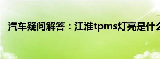 汽车疑问解答：江淮tpms灯亮是什么意思