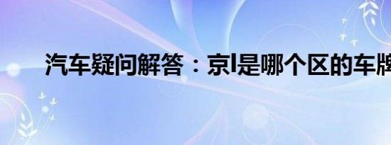 汽车疑问解答：京l是哪个区的车牌号