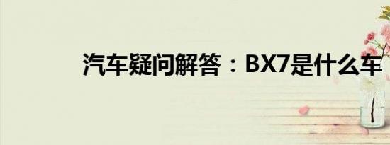 汽车疑问解答：BX7是什么车