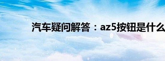 汽车疑问解答：az5按钮是什么