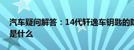 汽车疑问解答：14代轩逸车钥匙的隐藏功能是什么