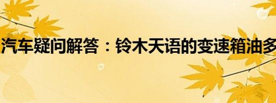 汽车疑问解答：铃木天语的变速箱油多久更换