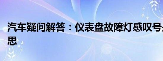 汽车疑问解答：仪表盘故障灯感叹号是什么意思