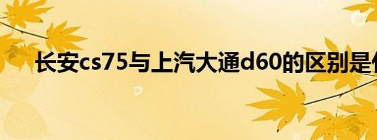 长安cs75与上汽大通d60的区别是什么