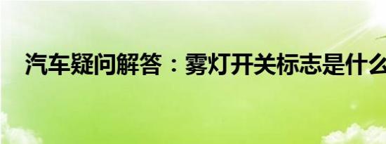 汽车疑问解答：雾灯开关标志是什么样的