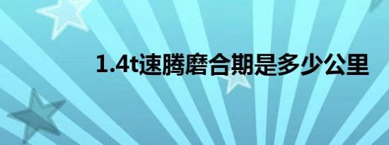 1.4t速腾磨合期是多少公里