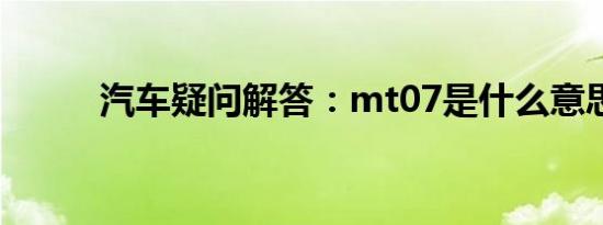 汽车疑问解答：mt07是什么意思