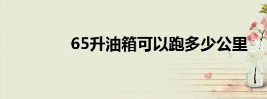 65升油箱可以跑多少公里