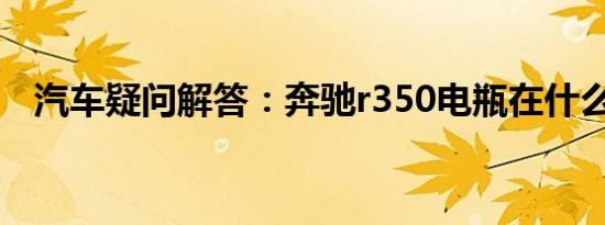 汽车疑问解答：奔驰r350电瓶在什么位置