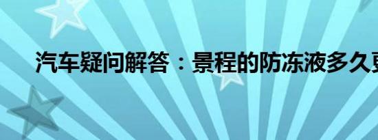 汽车疑问解答：景程的防冻液多久更换