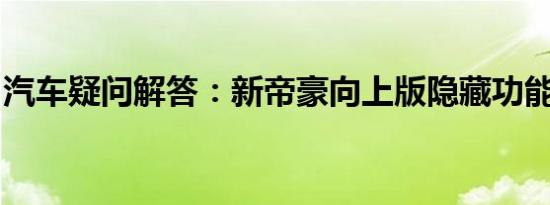 汽车疑问解答：新帝豪向上版隐藏功能有哪些