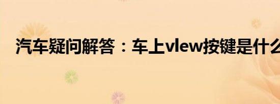 汽车疑问解答：车上vlew按键是什么意思