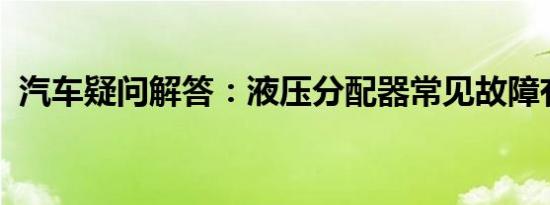 汽车疑问解答：液压分配器常见故障有哪些