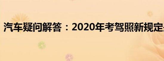 汽车疑问解答：2020年考驾照新规定是什么