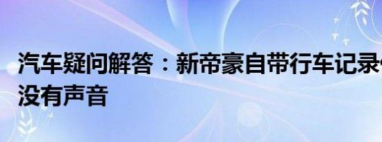 汽车疑问解答：新帝豪自带行车记录仪为什么没有声音