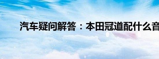 汽车疑问解答：本田冠道配什么音响