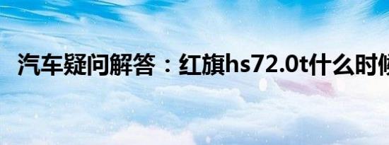 汽车疑问解答：红旗hs72.0t什么时候上市