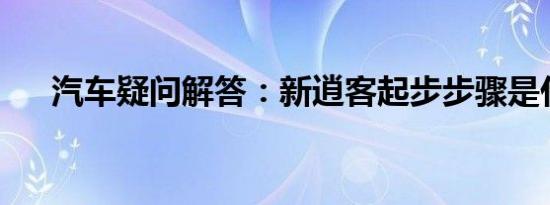 汽车疑问解答：新逍客起步步骤是什么