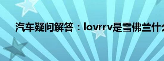 汽车疑问解答：lovrrv是雪佛兰什么车