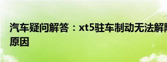 汽车疑问解答：xt5驻车制动无法解除是什么原因