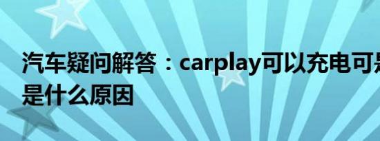 汽车疑问解答：carplay可以充电可是连不上是什么原因