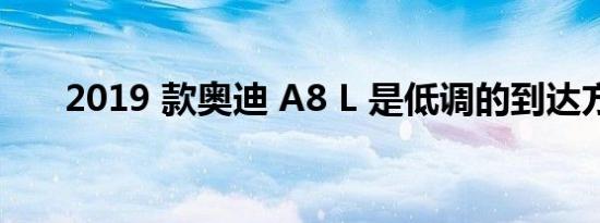 2019 款奥迪 A8 L 是低调的到达方式