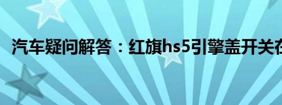 汽车疑问解答：红旗hs5引擎盖开关在哪里