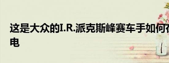 这是大众的I.R.派克斯峰赛车手如何在山上充电